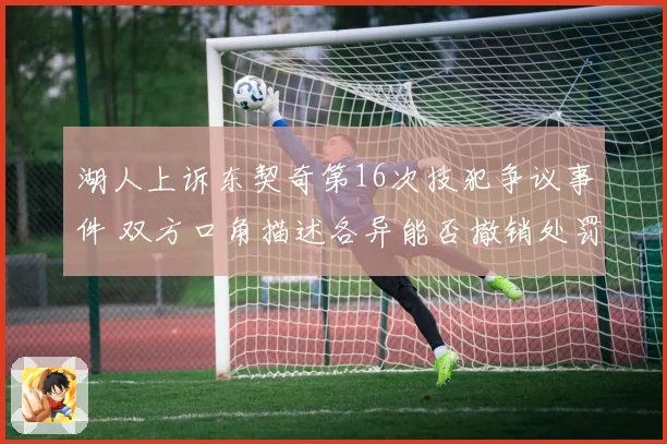 湖人上诉东契奇第16次技犯争议事件 双方口角描述各异能否撤销处罚