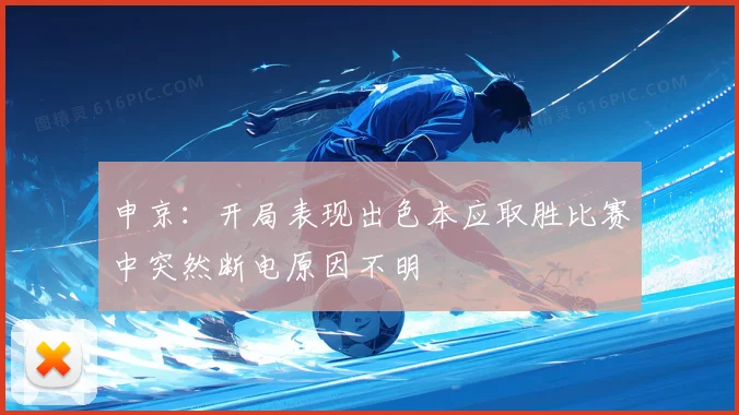 申京：开局表现出色本应取胜比赛中突然断电原因不明