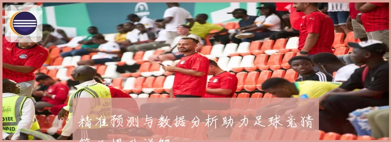 精准预测与数据分析助力足球竞猜策略提升详解