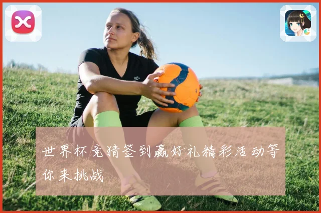 世界杯竞猜签到赢好礼精彩活动等你来挑战
